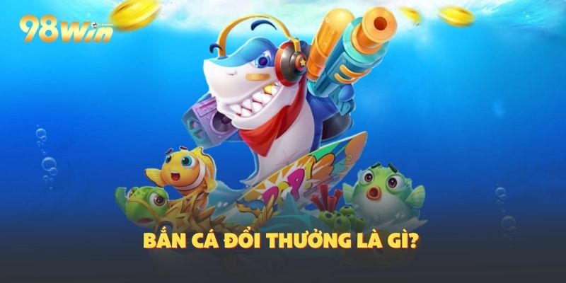 Bắn cá đổi thưởng là gì?