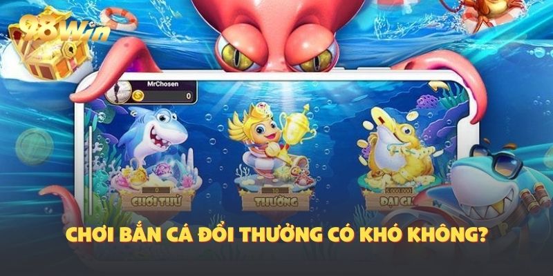 Bắn cá đổi thưởng có khó không ?