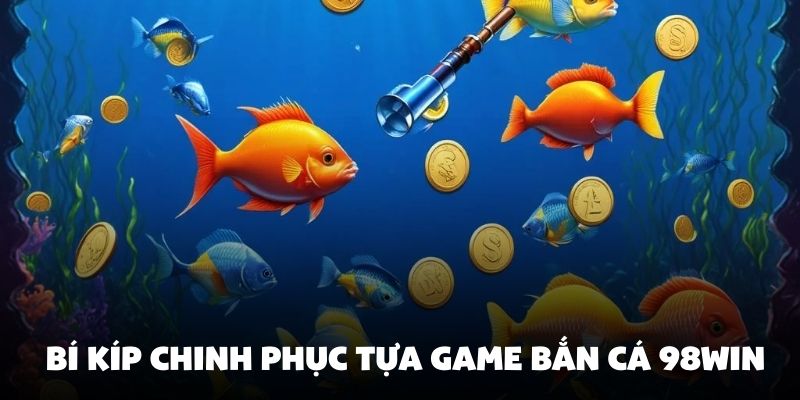 Bí kíp chinh phục tựa game bắn cá 98Win từ dân chuyên nghiệp