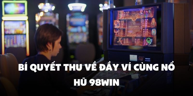 Bí quyết thu về đầy ví cùng nổ hũ 98Win