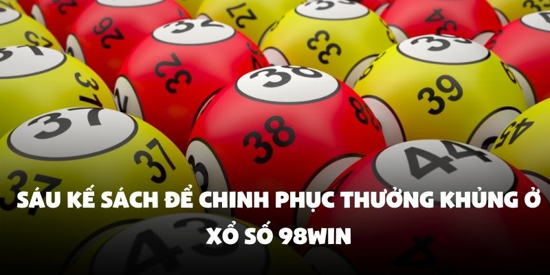 Cụ thể về sáu kế sách để chinh phục thưởng khủng ở xổ số 98Win