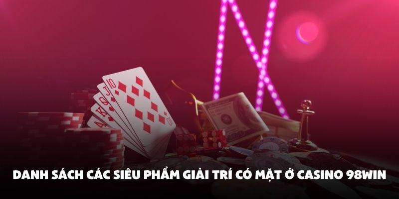 Danh sách các siêu phẩm giải trí có mặt ở Casino 98Win