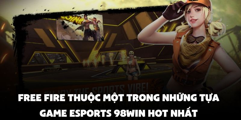 Free Fire thuộc một trong những tựa game Esports 98Win hot nhất
