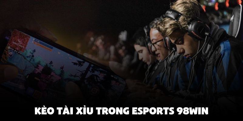Kèo Tài Xỉu trong Esports 98Win