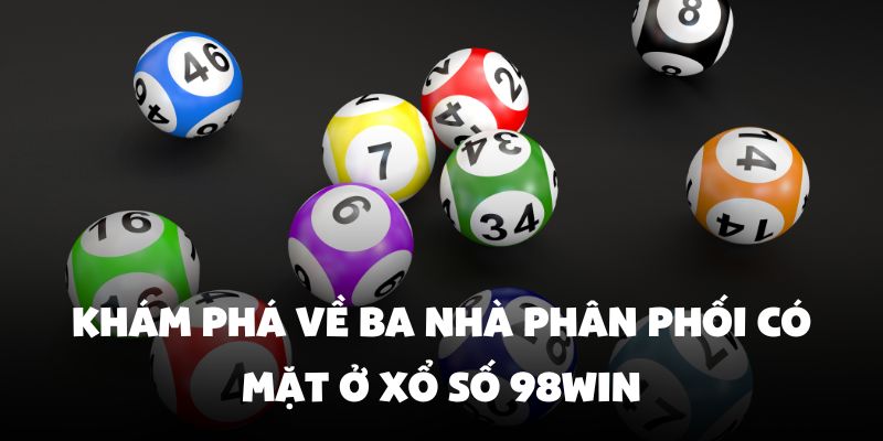 Khám phá về ba nhà phân phối có mặt ở xổ số 98Win