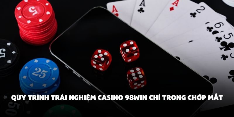 Quy trình trải nghiệm Casino 98Win chỉ trong chớp mắt