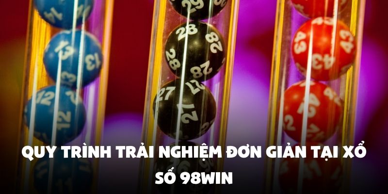 Quy trình trải nghiệm đơn giản tại xổ số 98Win