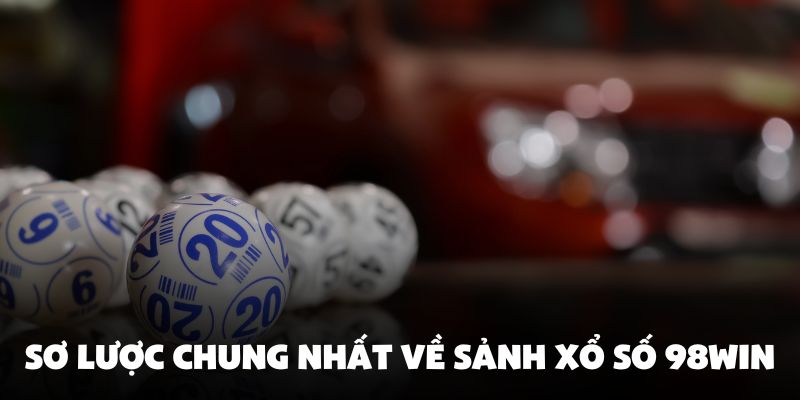 Sơ lược chung nhất về sảnh xổ số 98Win
