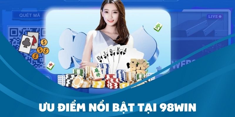 Tận hưởng trọn vẹn những ưu điểm nổi bật tại sân chơi 98Win