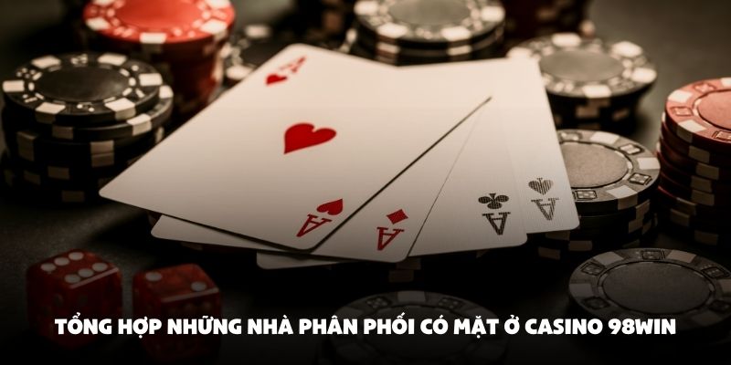 Tổng hợp những nhà phân phối có mặt ở Casino 98Win