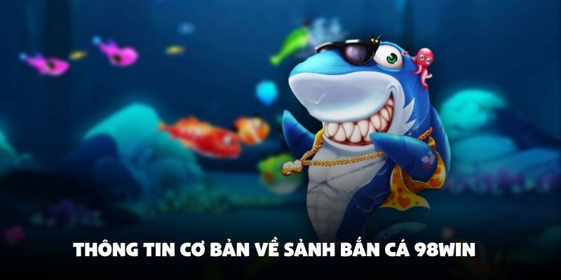 Tổng hợp những thông tin cơ bản về sảnh bắn cá 98Win