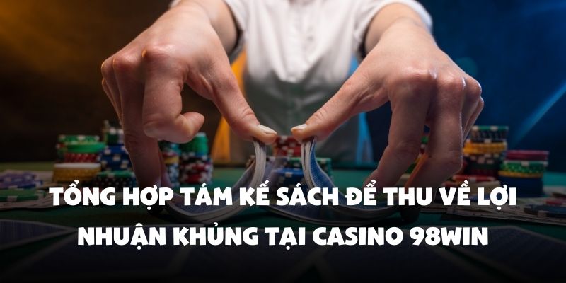 Tổng hợp tám kế sách để thu về lợi nhuận khủng tại Casino 98Win
