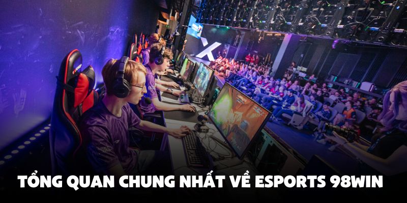 Tổng quan chung nhất về Esports 98Win